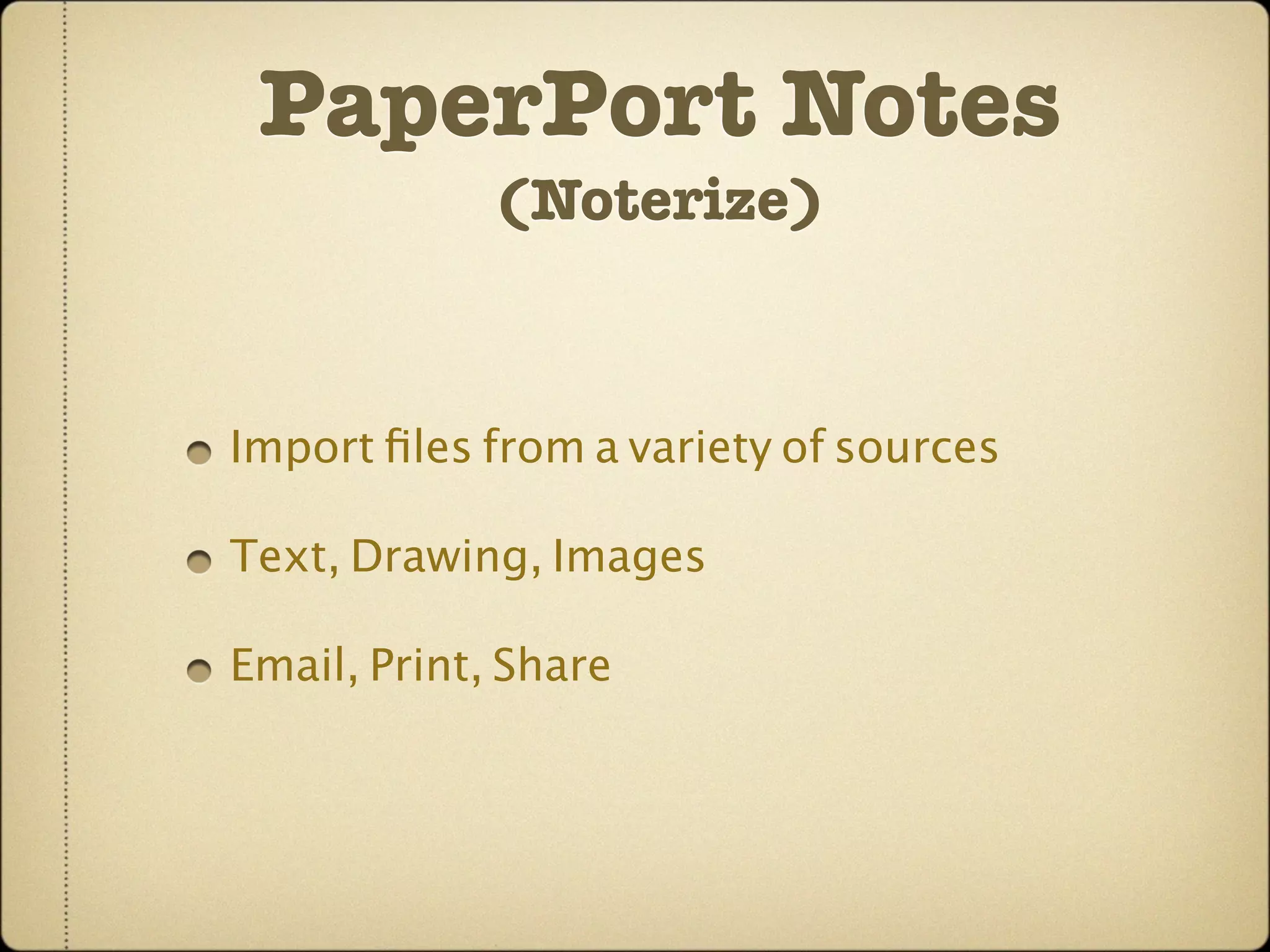 PaperPort Notes
             (Noterize)



Import ﬁles from a variety of sources

Text, Drawing, Images

Email, Print, Share
 