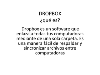 DROPBOX
          ¿qué es?
  Dropbox es un software que
enlaza a todas tus computadoras
mediante de una sola carpeta. Es
 una manera fácil de respaldar y
   sincronizar archivos entre
          computadoras
 