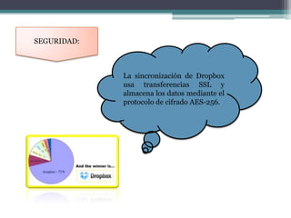 SEGURIDAD:



             La sincronización de Dropbox
             usa transferencias SSL y
             almacena los datos mediante el
             protocolo de cifrado AES-256.
 