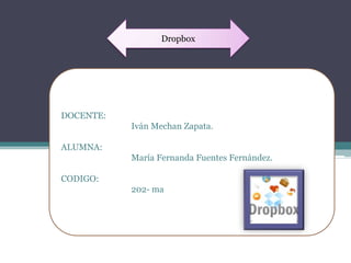 Dropbox




DOCENTE:
           Iván Mechan Zapata.

ALUMNA:
           María Fernanda Fuentes Fernández.

CODIGO:
           202- ma
 