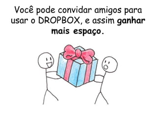 Você pode convidar amigos para
usar o DROPBOX, e assim ganhar
         mais espaço.
 