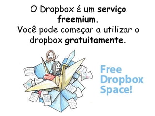 O Dropbox é um serviço
         freemium.
Você pode começar a utilizar o
   dropbox gratuitamente.
 