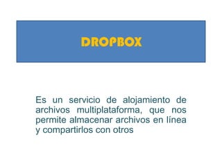 DROPBOX



Es un servicio de alojamiento de
archivos multiplataforma, que nos
permite almacenar archivos en línea
y compartirlos con otros
 