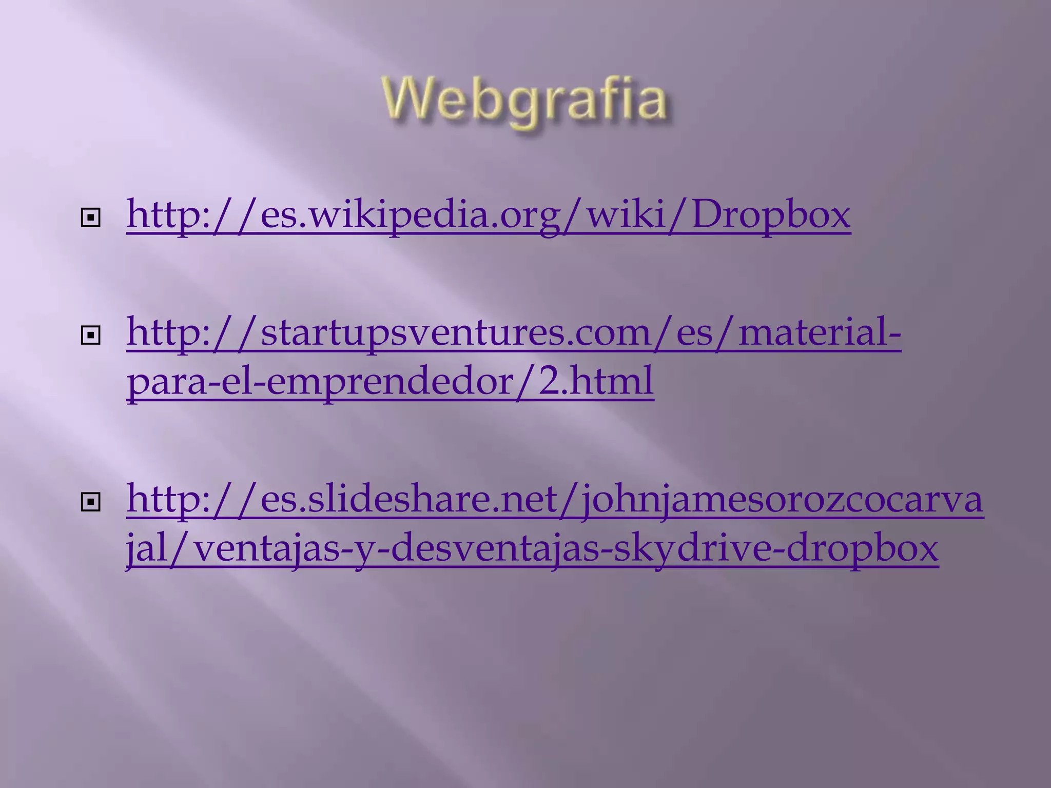   http://es.wikipedia.org/wiki/Dropbox

   http://startupsventures.com/es/material-
    para-el-emprendedor/2.html

   http://es.slideshare.net/johnjamesorozcocarva
    jal/ventajas-y-desventajas-skydrive-dropbox
 