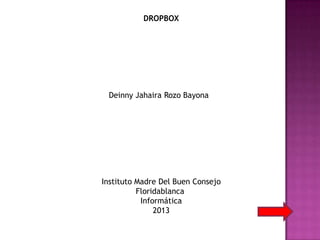 DROPBOX




 Deinny Jahaira Rozo Bayona




Instituto Madre Del Buen Consejo
          Floridablanca
           Informática
               2013
 