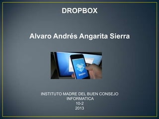 DROPBOX


Alvaro Andrés Angarita Sierra




   INSTITUTO MADRE DEL BUEN CONSEJO
              INFORMATICA
                  10-2
                  2013
 