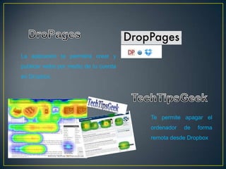 La aplicación te permitirá crear y
publicar webs por medio de tu cuenta
en Dropbox.




                                       Te permite apagar el
                                       ordenador   de   forma
                                       remota desde Dropbox
 