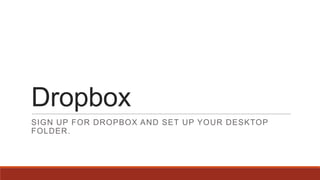 Dropbox
SIGN UP FOR DROPBOX AND SET UP YOUR DESKTOP
FOLDER.
 