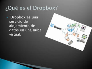  Dropbox es una
servicio de
alojamiento de
datos en una nube
virtual.
 