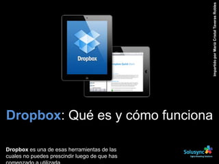 Dropbox: Qué es y cómo funciona
Dropbox es una de esas herramientas de las
cuales no puedes prescindir luego de que has
ImpartidoporMariáCristalTaverasRobles
 