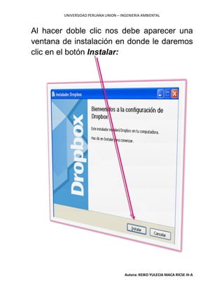 UNIVERSIDAD PERUANA UNION – INGENIERIA AMBIENTAL
Autora: KEIKO YULECIA MACA RICSE III-A
Al hacer doble clic nos debe aparecer una
ventana de instalación en donde le daremos
clic en el botón Instalar:
 