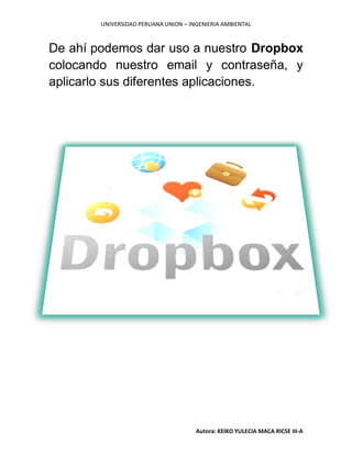 UNIVERSIDAD PERUANA UNION – INGENIERIA AMBIENTAL
Autora: KEIKO YULECIA MACA RICSE III-A
De ahí podemos dar uso a nuestro Dropbox
colocando nuestro email y contraseña, y
aplicarlo sus diferentes aplicaciones.
 