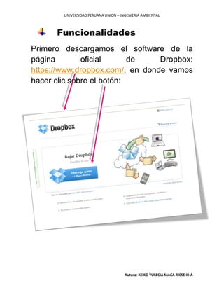 UNIVERSIDAD PERUANA UNION – INGENIERIA AMBIENTAL
Autora: KEIKO YULECIA MACA RICSE III-A
Funcionalidades
Primero descargamos el software de la
página oficial de Dropbox:
https://www.dropbox.com/, en donde vamos
hacer clic sobre el botón:
 