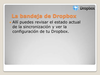 La bandeja de Dropbox
 Allí puedes revisar el estado actual
de la sincronización y ver la
configuración de tu Dropbox.
 