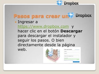 Pasos para crear un
 Ingresar a
https://www.dropbox.com y
hacer clic en el botón Descargar
para descargar el instalador y
seguir los pasos. O bien
directamente desde la página
web.
 