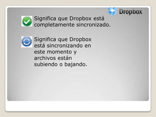 Significa que Dropbox
está sincronizando en
este momento y
archivos están
subiendo o bajando.
Significa que Dropbox está
completamente sincronizado.
 