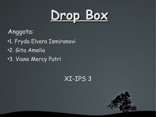Drop BoxDrop Box
Anggota:

1. Fryda Elvara Ismiranovi

2. Gita Amelia

3. Viano Mercy Putri
XI-IPS 3
 