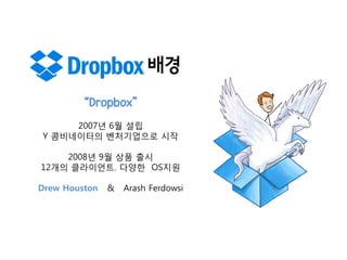 배경
“Dropbox”
2007년 6월 설립
Y 콤비네이터의 벤처기업으로 시작
2008년 9월 상품 출시
12개의 클라이언트. 다양한 OS지원
Drew Houston

&

Arash Ferdowsi

 