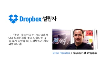 설립자
“옛날 , 보스턴의 한 기차역에서
USB 드라이브를 놓고 나왔다는 것
을 알게 되었을 때, 드랍박스가 시작
되었습니다.”
Drew Houston : Founder of Dropbox

 
