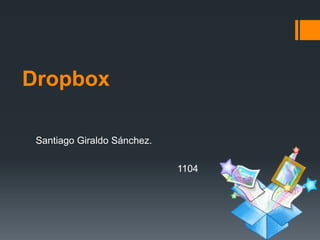 Dropbox
Santiago Giraldo Sánchez.
1104

 