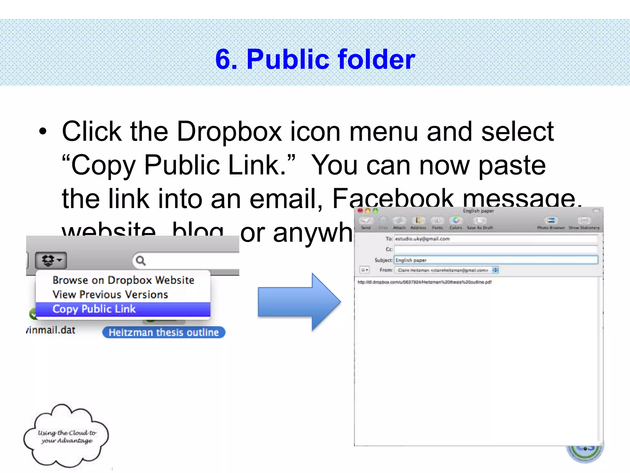 6. Public folder
• Click the Dropbox icon menu and select
“Copy Public Link.” You can now paste
the link into an email, Facebook message,
website, blog, or anywhere else.

 