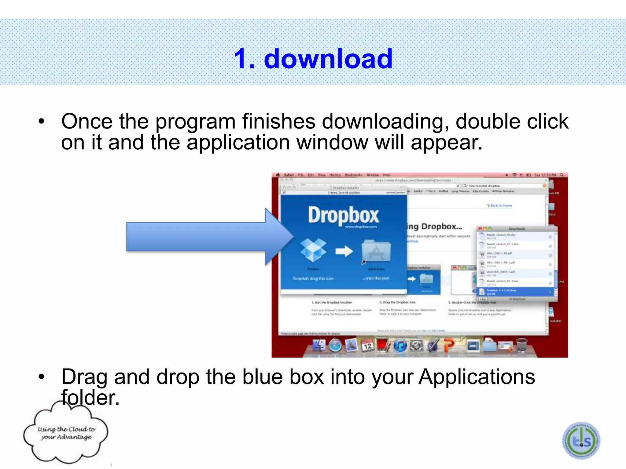 1. download
• Once the program finishes downloading, double click
on it and the application window will appear.

• Drag and drop the blue box into your Applications
folder.

 
