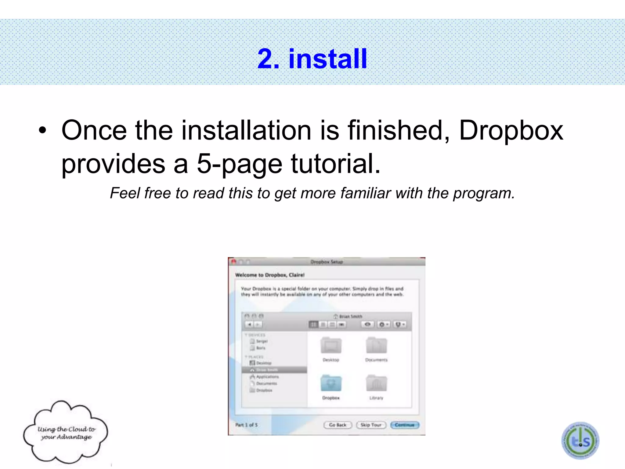 2. install
• Once the installation is finished, Dropbox
provides a 5-page tutorial.
Feel free to read this to get more familiar with the program.

 