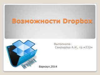 Возможности Dropbox

Выполнила:
Свиридова А.И., гр.м332м

Барнаул,2014

 