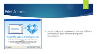 21

Print Screen



Lembrando que na primeira vez que utilizar o
print screen, será exibida a seguinte
mensagem:

 
