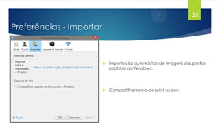25

Preferências - Importar



Importação automática de imagens das pastas
padrões do Windows.



Compartilhamento de print screen.

 