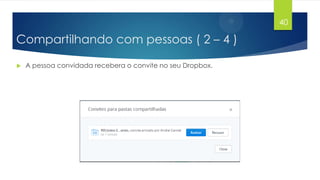 40

Compartilhando com pessoas ( 2 – 4 )


A pessoa convidada recebera o convite no seu Dropbox.

 