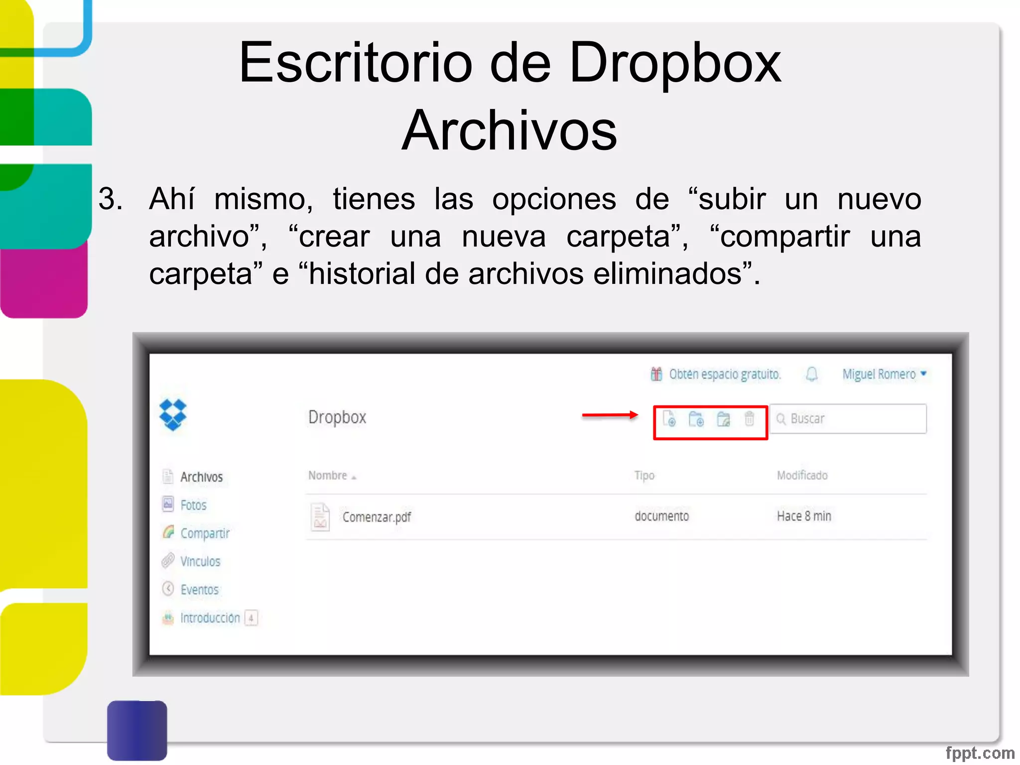 Escritorio de Dropbox
Archivos
2. Se tienen varias opciones en el menú lateral izquierdo.
La primera de ellas “Archivos” es donde gestionaremos
todos los archivos que queramos almacenar en nuestro
servicio.
 