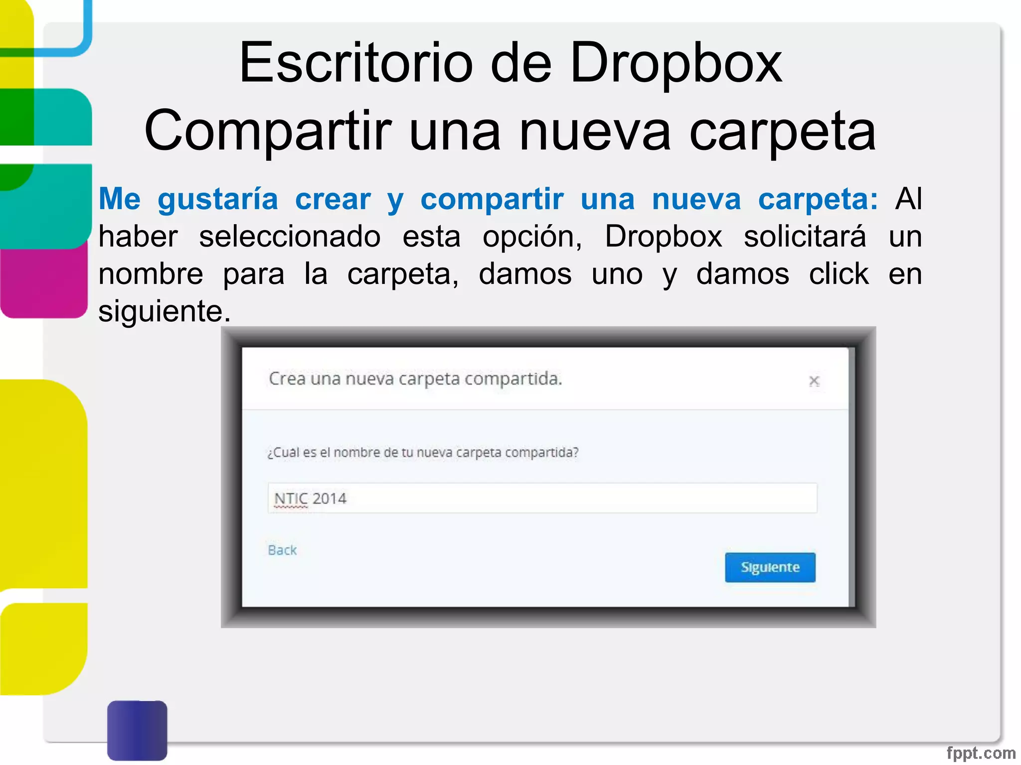 Escritorio de Dropbox
Compartir
Ya dentro del escritorio de Dropbox, damos click de nuevo
sobre “Nueva carpeta compartida”. Se tendrán dos
opciones para compartir: Compartir una carpeta existente o
crear una nueva.
 