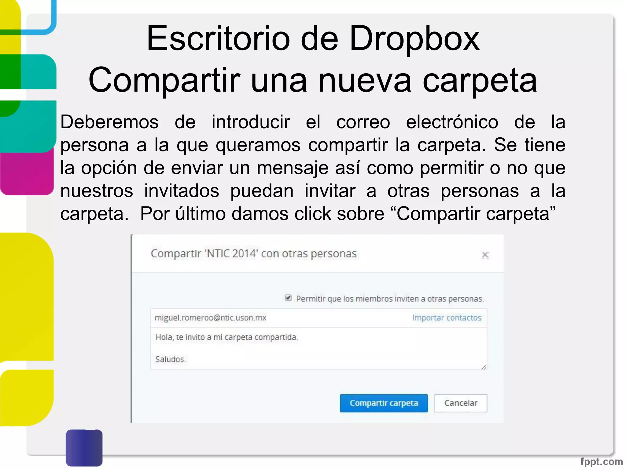 Escritorio de Dropbox
Compartir una nueva carpeta
Me gustaría crear y compartir una nueva carpeta: Al
haber seleccionado esta opción, Dropbox solicitará un
nombre para la carpeta, damos uno y damos click en
siguiente.
 