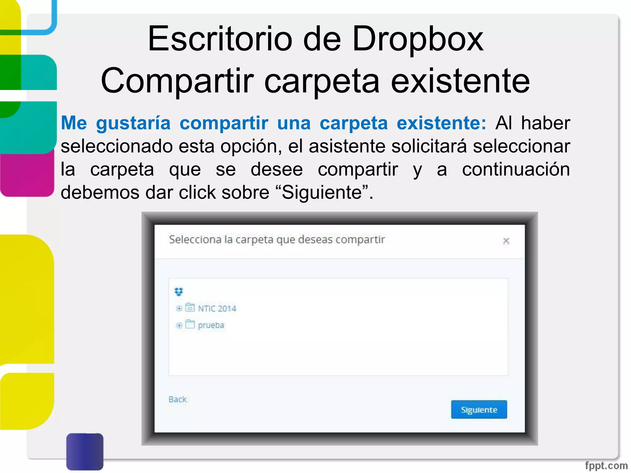 Escritorio de Dropbox
Compartir una nueva carpeta
Las personas a quienes se haya enviado la invitación
deberán revisar su correo electrónico para confirmar la
invitación. El mensaje que visualizarán es como el que se
muestra a continuación.
Una vez confirmado el correo, las personas podrán tener
acceso a la carpeta compartida.
 