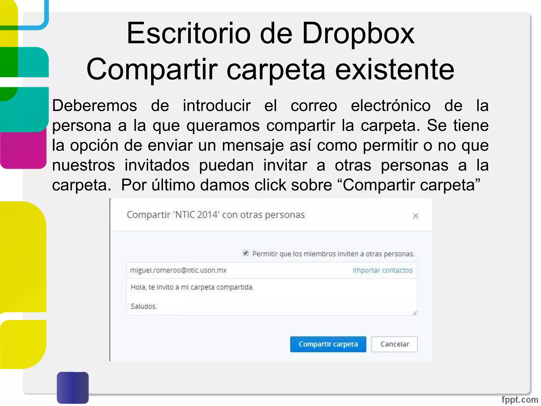Escritorio de Dropbox
Compartir carpeta existente
Me gustaría compartir una carpeta existente: Al haber
seleccionado esta opción, el asistente solicitará seleccionar
la carpeta que se desee compartir y a continuación
debemos dar click sobre “Siguiente”.
 