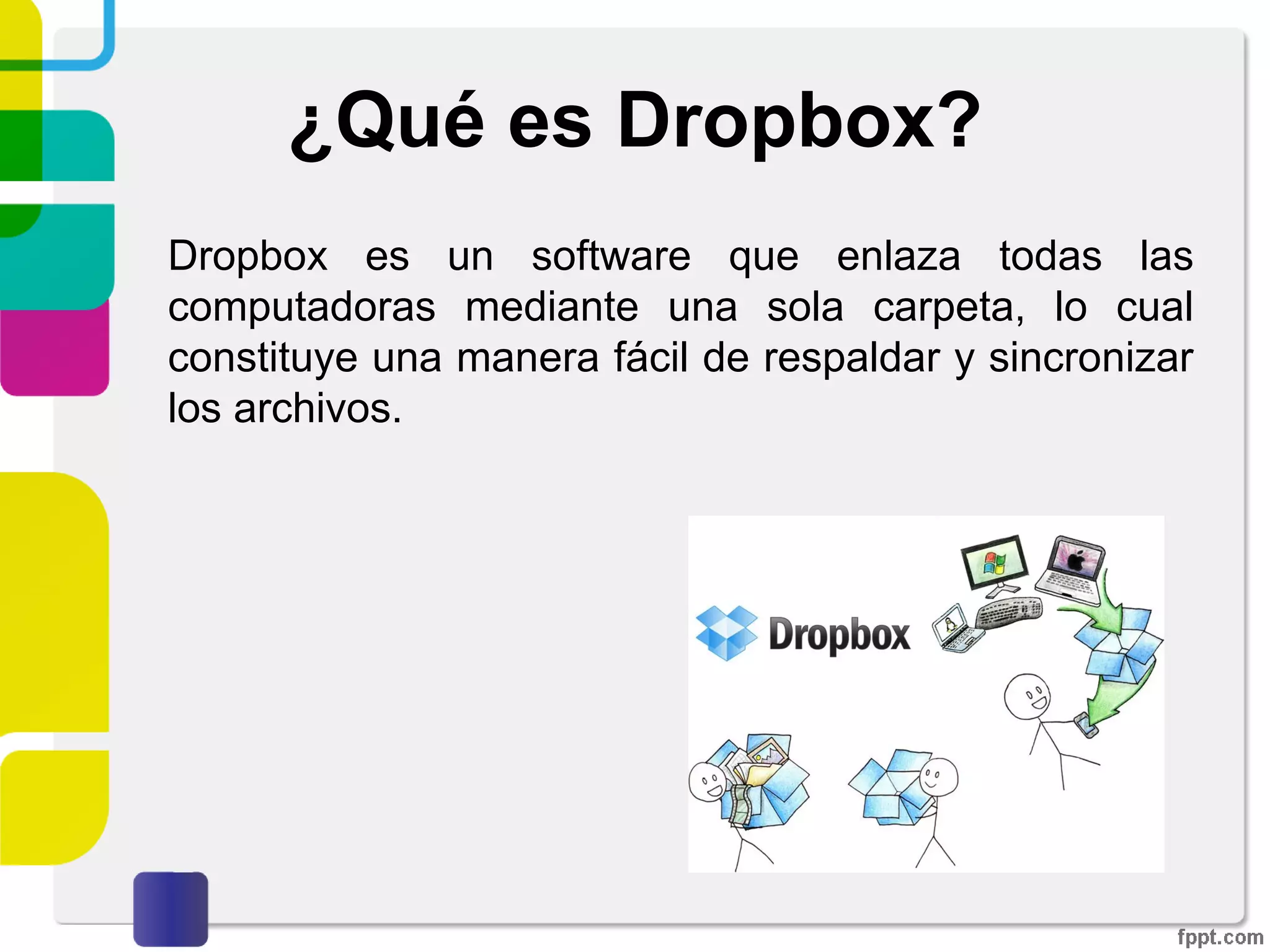 ¿Qué es Dropbox?
Está disponible para sistemas operativos como
Windows, Linux, MAC, Android, Windows Phone,
Blackberry e IOS (Apple).
 