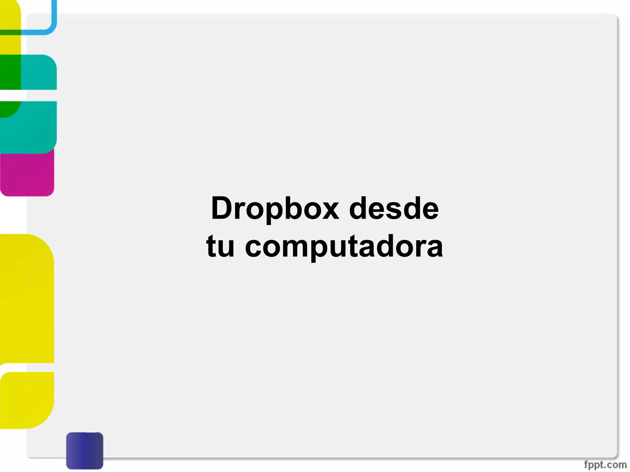 Escritorio de Dropbox
Compartir carpeta existente
De igual forma que al crear y compartir una carpeta nueva,
los usuarios invitados deberán confirmar el correo de
invitación que reciban en su correo electrónico.
 