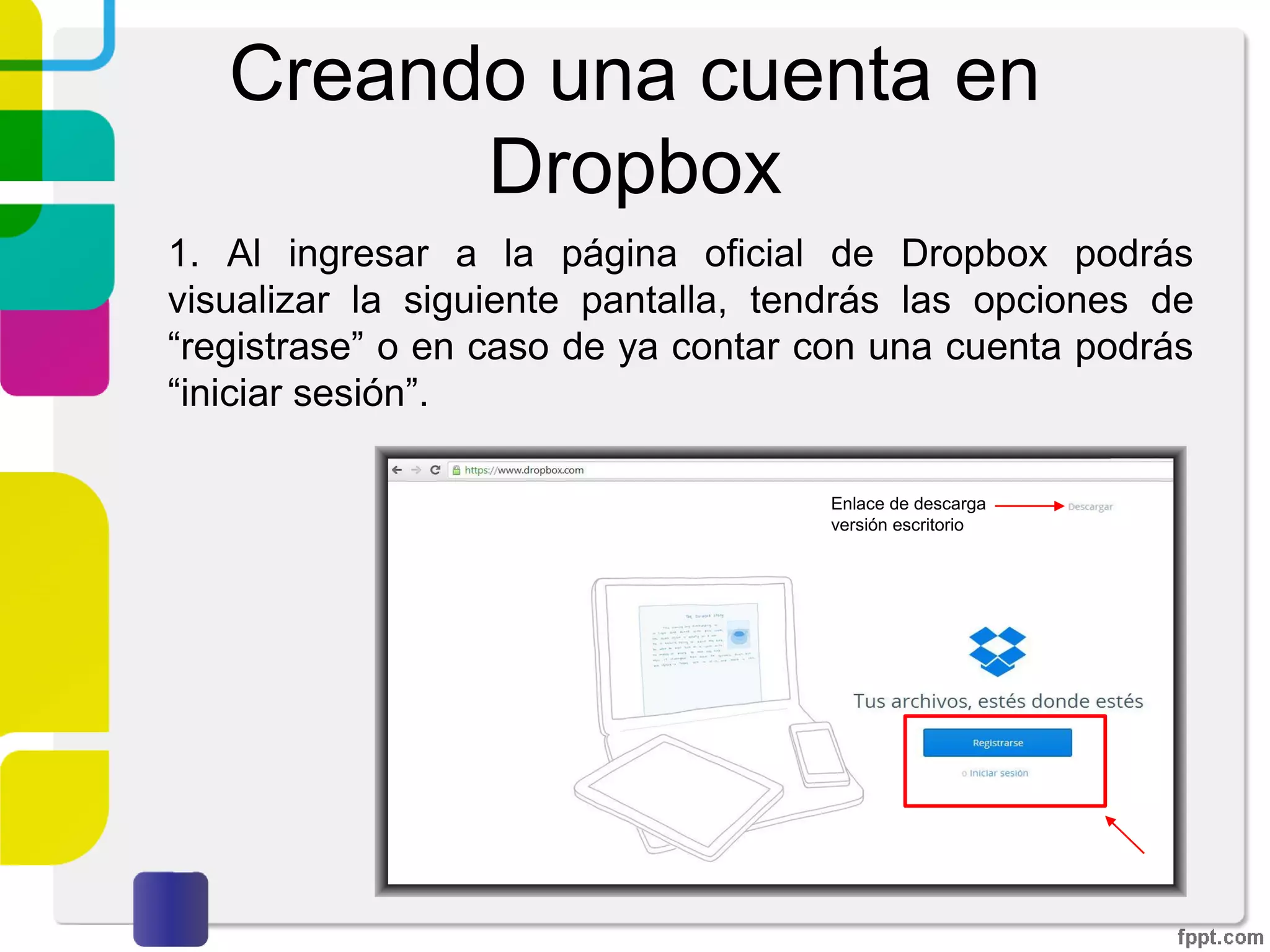 ¿Cómo funciona?
4. En caso de no contar con la aplicación de escritorio, los
archivos pueden ser grabados manualmente por medio
de un navegador web.
Para comenzar a utilizar este servicio dirígete a la
página http://www.dropbox.com
 
