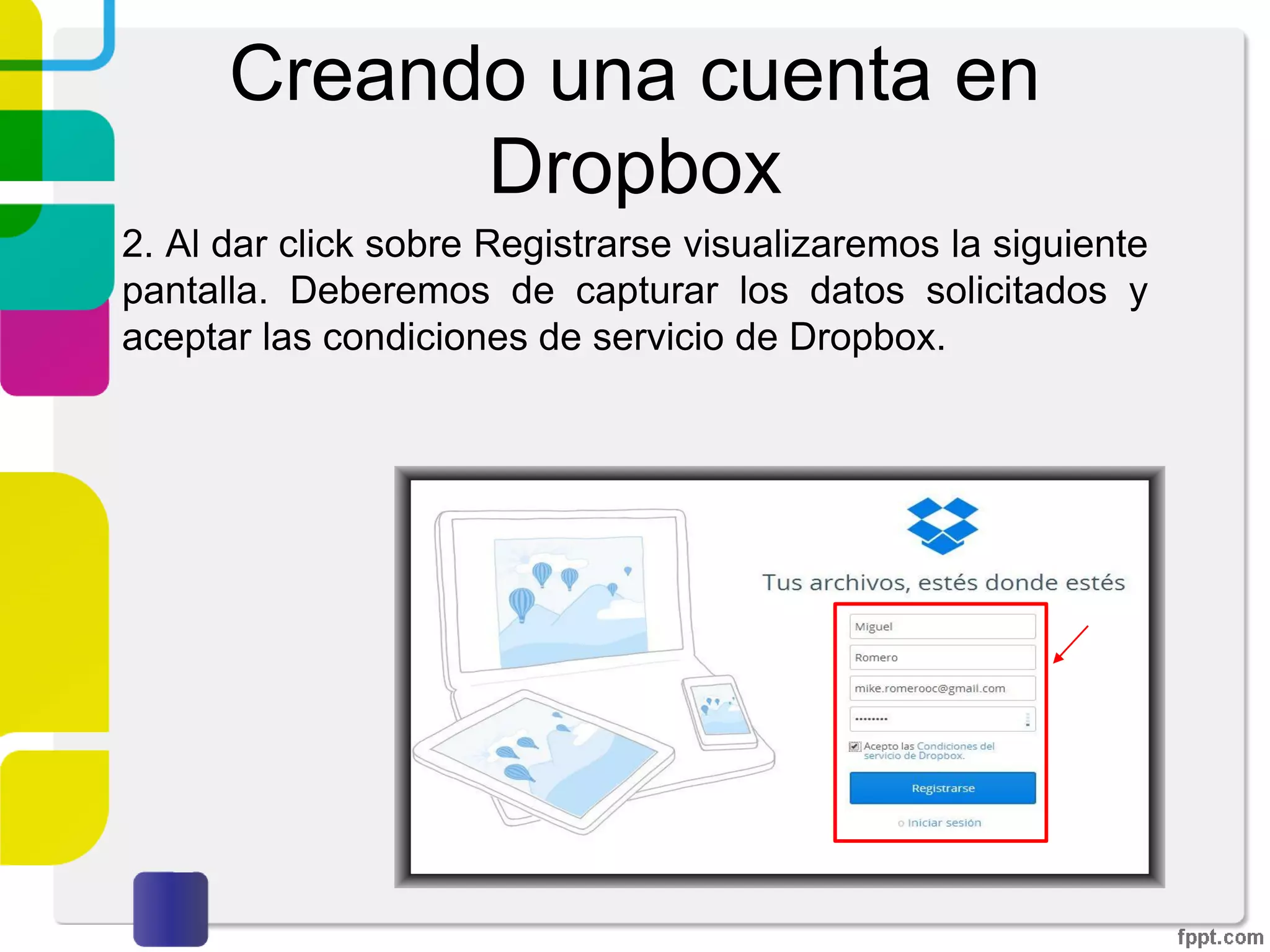 Creando una cuenta en
Dropbox
1. Al ingresar a la página oficial de Dropbox podrás
visualizar la siguiente pantalla, tendrás las opciones de
“registrase” o en caso de ya contar con una cuenta podrás
“iniciar sesión”.
Enlace de descarga
versión escritorio
 