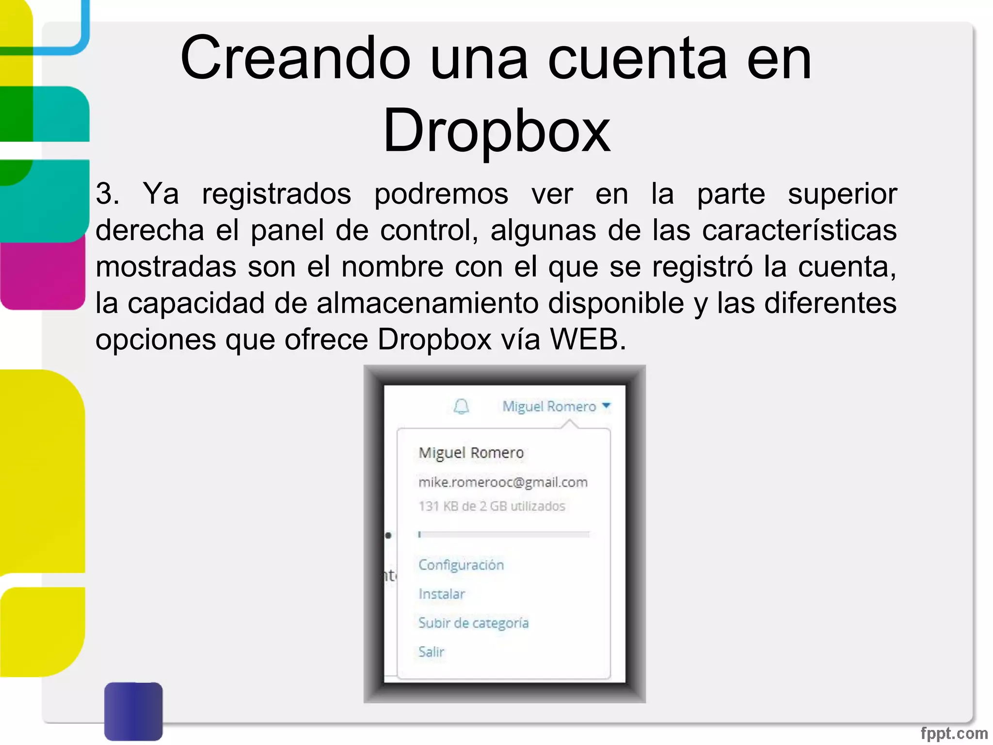 Creando una cuenta en
Dropbox
2. Al dar click sobre Registrarse visualizaremos la siguiente
pantalla. Deberemos de capturar los datos solicitados y
aceptar las condiciones de servicio de Dropbox.
 