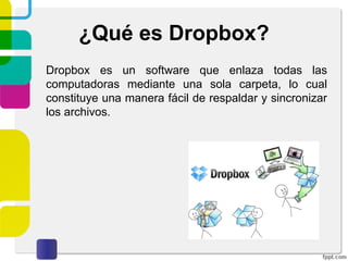 ¿Qué es Dropbox?
Está disponible para sistemas operativos como
Windows, Linux, MAC, Android, Windows Phone,
Blackberry e IOS (Apple).
 