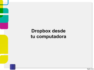 Escritorio de Dropbox
Compartir carpeta existente
De igual forma que al crear y compartir una carpeta nueva,
los usuarios invitados deberán confirmar el correo de
invitación que reciban en su correo electrónico.
 