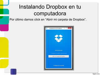 Instalando Dropbox de manera
local
Al ingresar a la página principal de Dropbox, podemos
tener acceso a la descarga de la aplicación local.
 