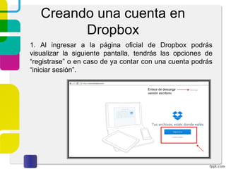 ¿Cómo funciona?
4. En caso de no contar con la aplicación de escritorio, los
archivos pueden ser grabados manualmente por medio
de un navegador web.
Para comenzar a utilizar este servicio dirígete a la
página http://www.dropbox.com
 