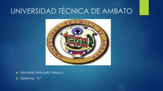 UNIVERSIDAD TÉCNICA DE AMBATO
 Nombre: Marcelo Velasco
 Sistemas “A”
 