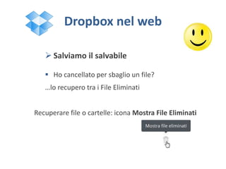 Dropbox nel web
 Salviamo il salvabile
 Ho cancellato per sbaglio un file?
…lo recupero tra i File Eliminati
Recuperare file o cartelle: icona Mostra File Eliminati
 