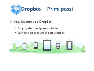 Dropbox – Primi passi
 Installazione app Dropbox
 Sul proprio smartphone e tablet
 Scaricare ed eseguire la app Dropbox
 
