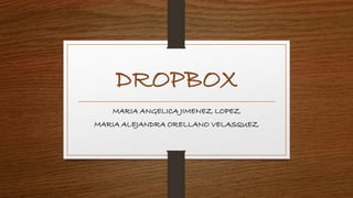DROPBOX
MARIA ANGELICA JIMENEZ LOPEZ
MARIA ALEJANDRA ORELLANO VELASQUEZ
 