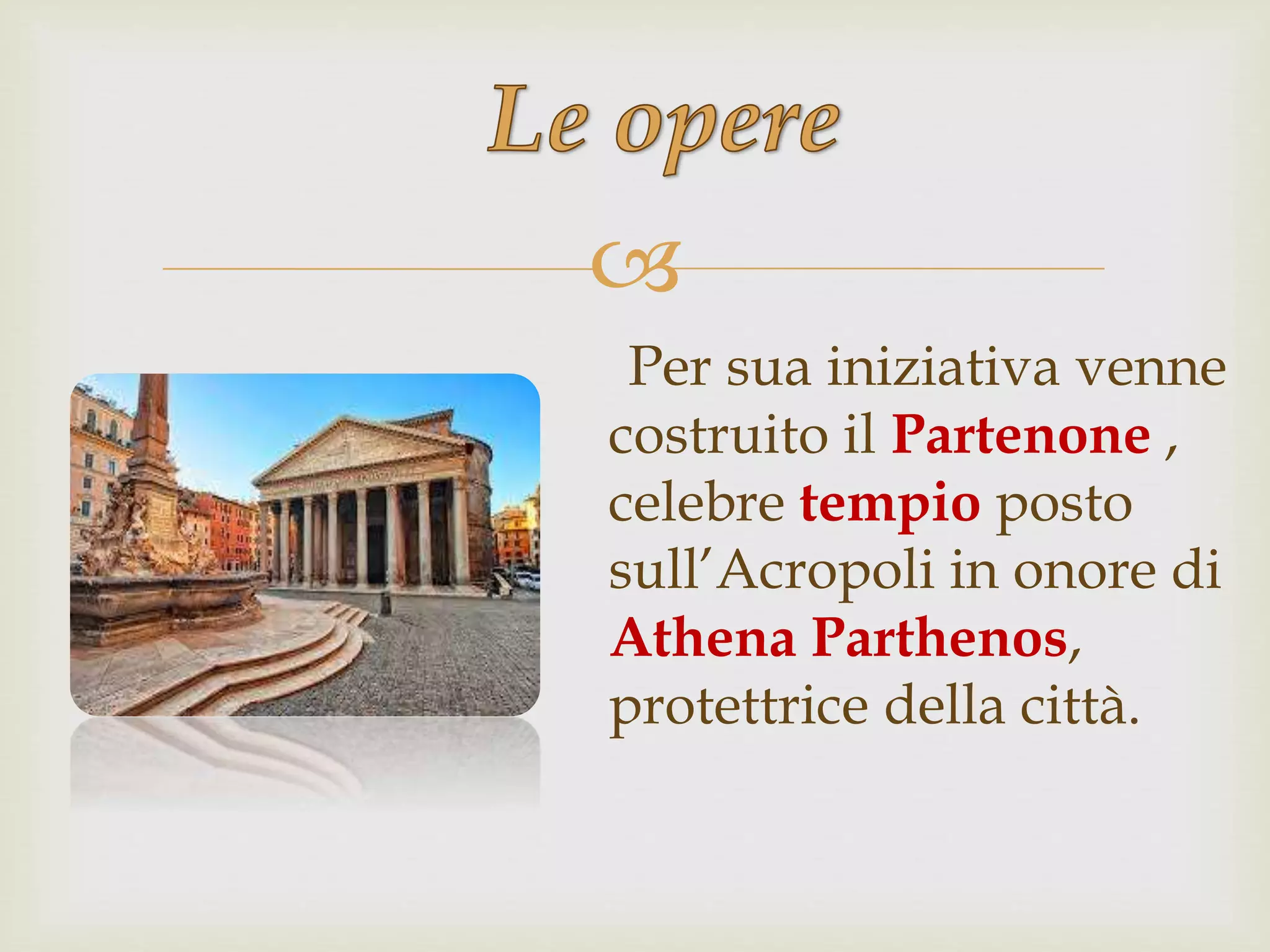 
Per sua iniziativa venne
costruito il Partenone ,
celebre tempio posto
sull’Acropoli in onore di
Athena Parthenos,
protettrice della città.
 